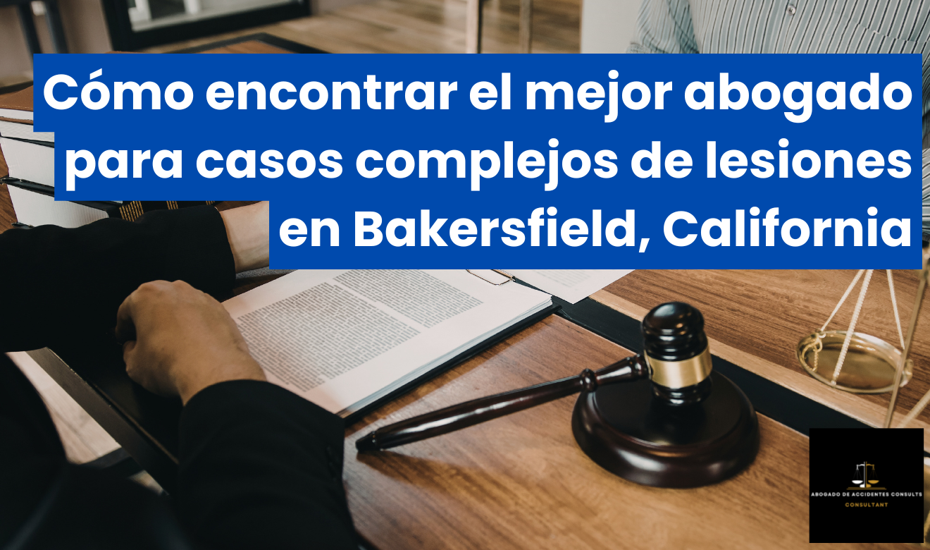 abogado lesiones casos complejos Bakersfield