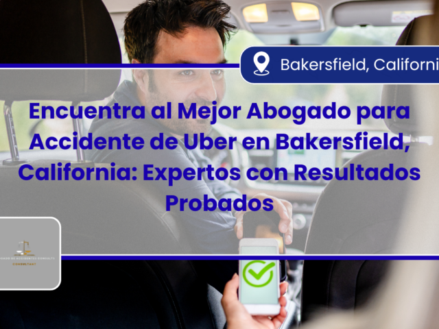 Encuentra al Mejor Abogado para Accidente de Uber en Bakersfield, California: Expertos con Resultados Probados