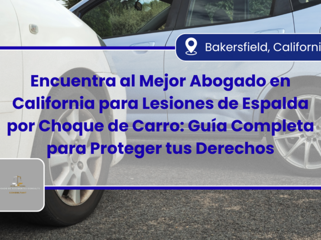 Encuentra al Mejor Abogado en California para Lesiones de Espalda por Choque de Carro: Guía Completa para Proteger tus Derechos